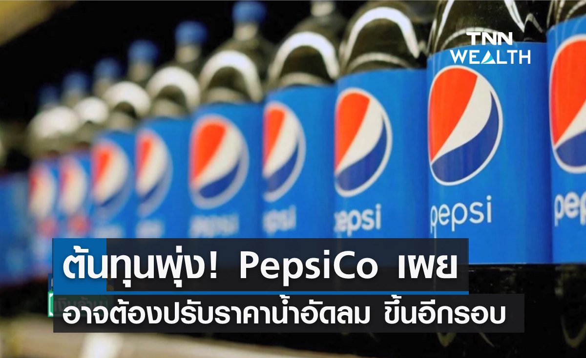 ต้นทุนพุ่ง! PepsiCo เผยอาจต้องปรับราคาน้ำอัดลม ขึ้นอีกรอบ