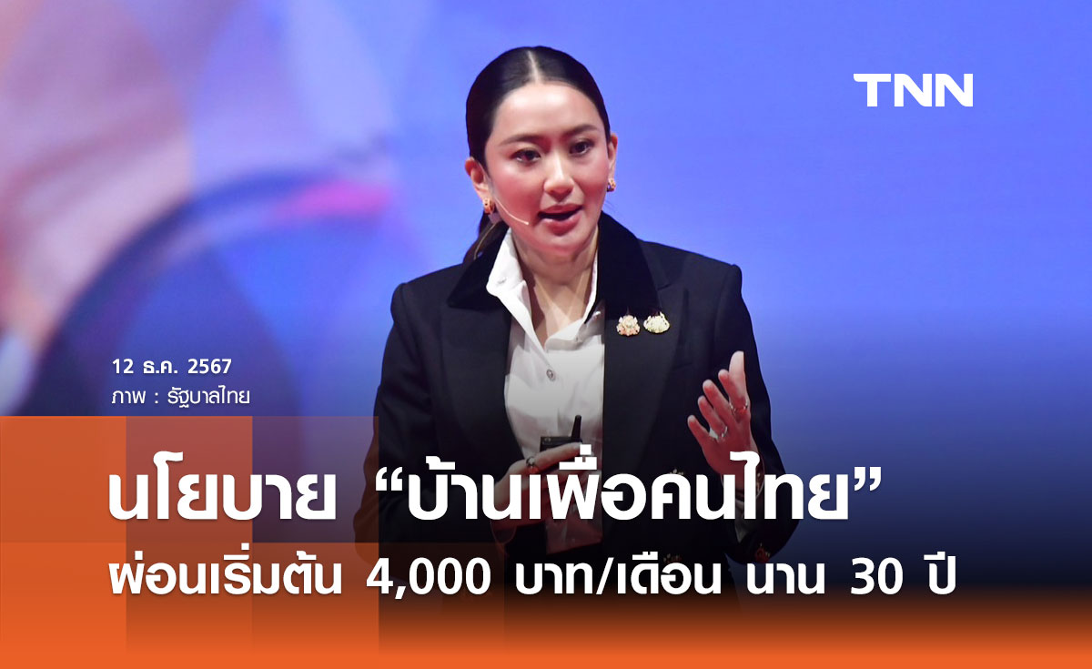 ส่องนโยบายรัฐบาล ปี 2568 “บ้านเพื่อคนไทย” ผ่อนเริ่มต้น 4,000 บาท/เดือน นาน 30 ปี 