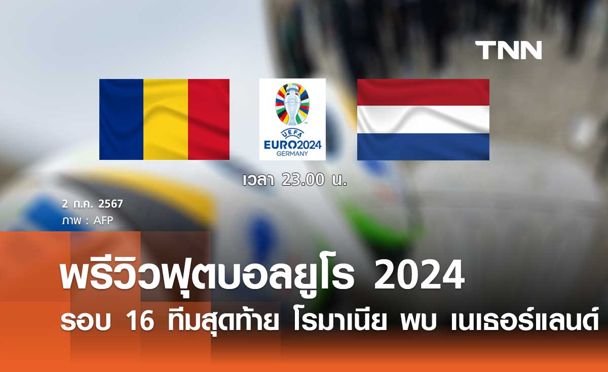 พรีวิว ฟุตบอลยูโร 2024 : โรมาเนีย พบ เนเธอร์แลนด์