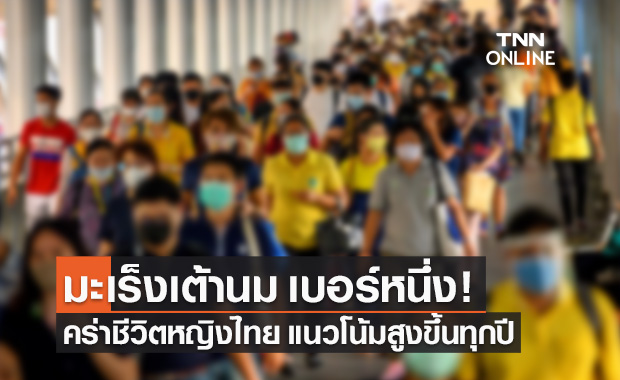 มะเร็งเต้านม คร่าชีวิตหญิงไทยเป็นอันดับ 1 แนวโน้มเกิดโรค-เสียชีวิตสูงขึ้นทุกปี