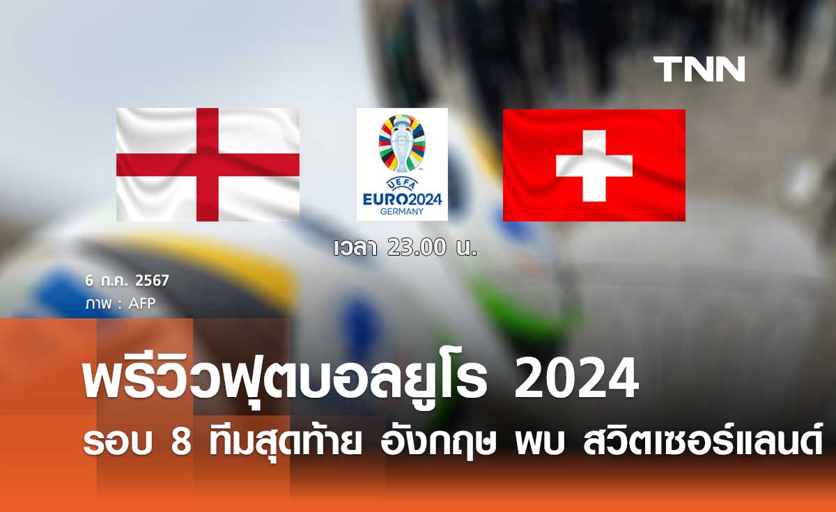 พรีวิว ฟุตบอลยูโร 2024 รอบ 8 ทีมสุดท้าย : อังกฤษ พบ สวิตเซอร์แลนด์