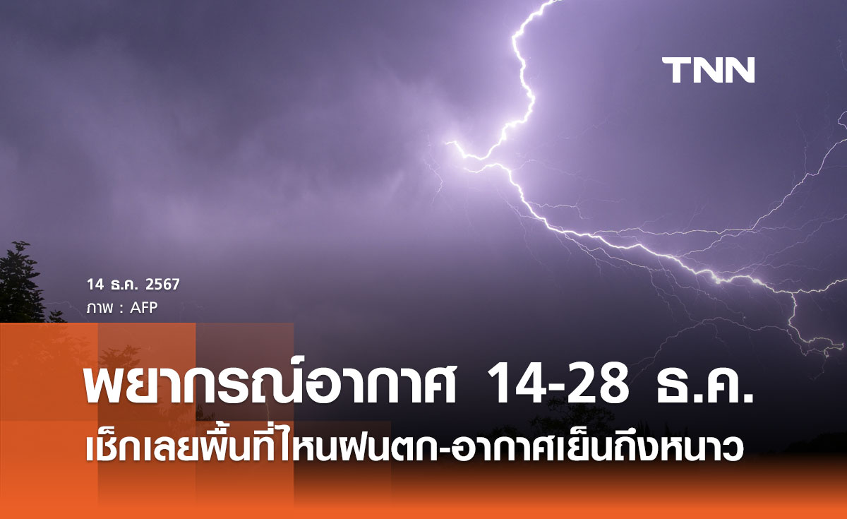 พยากรณ์อากาศ 14-28 ธ.ค. 67 เช็กเลยพื้นที่ไหนฝนตก-อากาศเย็นถึงหนาว