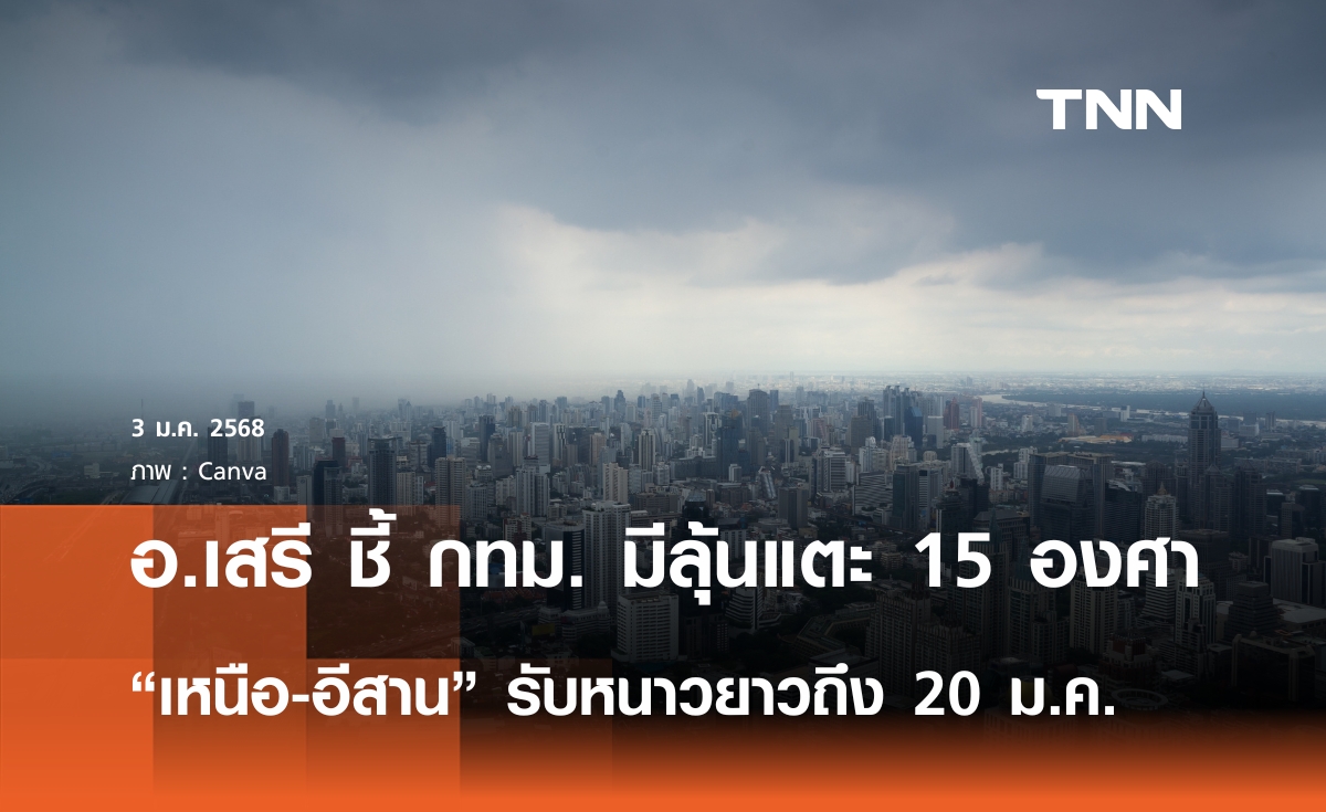 อ.เสรี ชี้ 6 ม.ค. กทม. ลุ้นหนาวแตะ 15 องศา เหนือ-อีสาน รับหนาวยาวถึง 20 ม.ค.