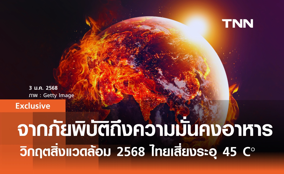 จากภัยพิบัติถึงความมั่นคงอาหาร วิกฤตสิ่งแวดล้อม 2568 ไทยเสี่ยงระอุ 45 C°