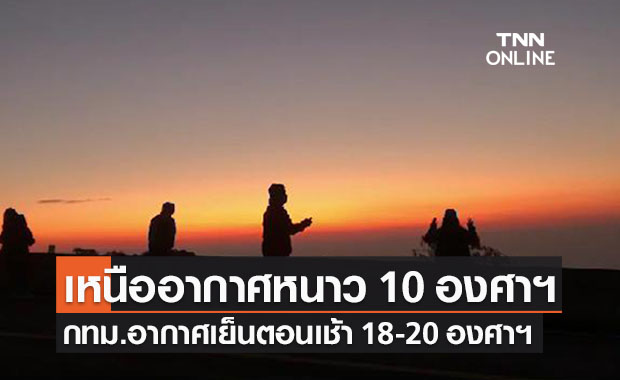 พยากรณ์อากาศวันนี้และ 7 วันข้างหน้า เหนืออากาศหนาวต่ำสุด 10 องศาฯ-กทม.เย็น 18 องศาฯ 