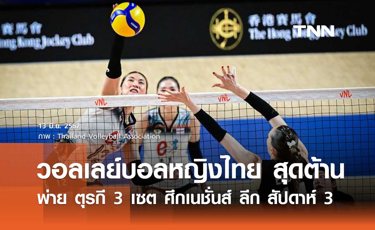 วอลเลย์บอลหญิงไทย สุดต้านพ่าย ตุรกี 3 เซต ศึกเนชั่นส์ ลีก สัปดาห์ 3