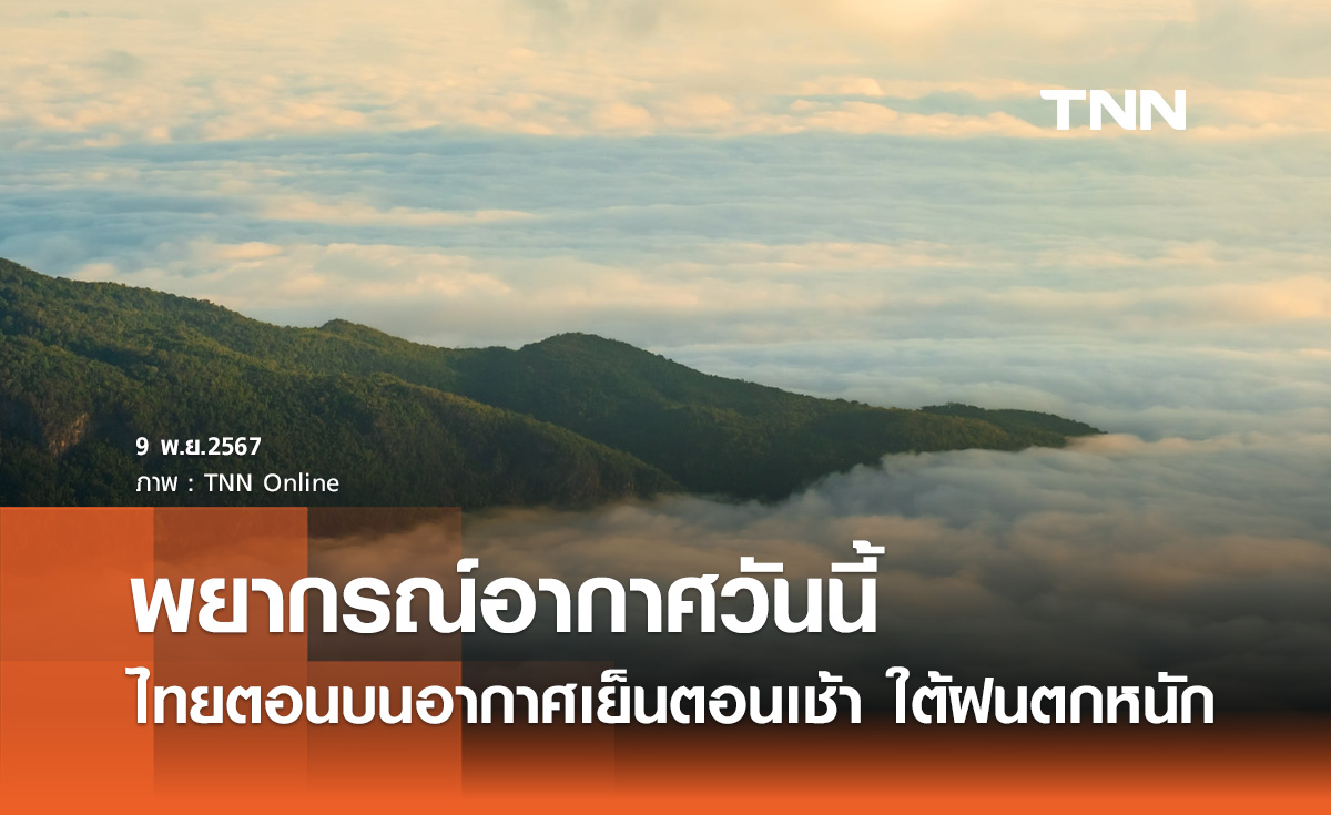 พยากรณ์อากาศวันนี้ 9 พฤศจิกายน ไทยตอนบนอากาศเย็นตอนเช้า ใต้ฝนตกหนัก