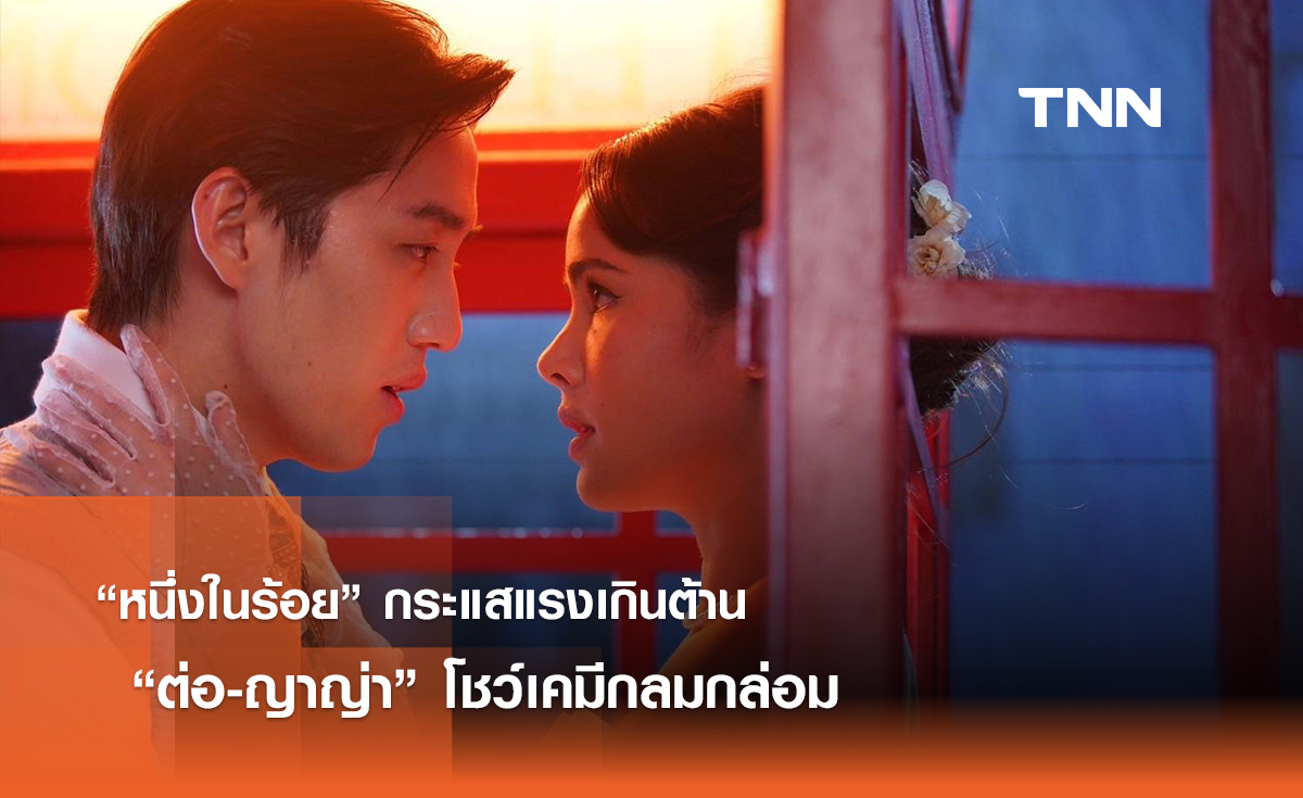 “หนึ่งในร้อย” กระแสแรงเกินต้าน “ต่อ-ญาญ่า” โชว์เคมีกลมกล่อม 