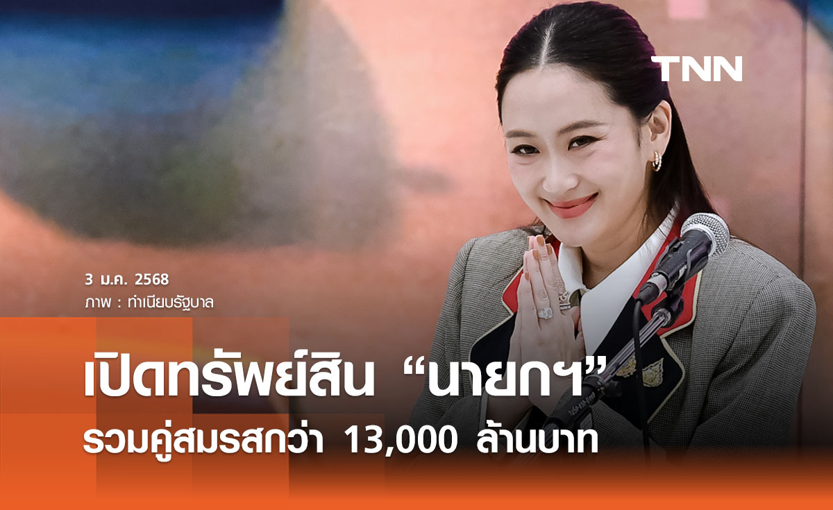 เปิดทรัพย์สิน “นายกฯ แพทองธาร” มูลค่ารวมคู่สมรสกว่า 13,000 ล้านบาท 