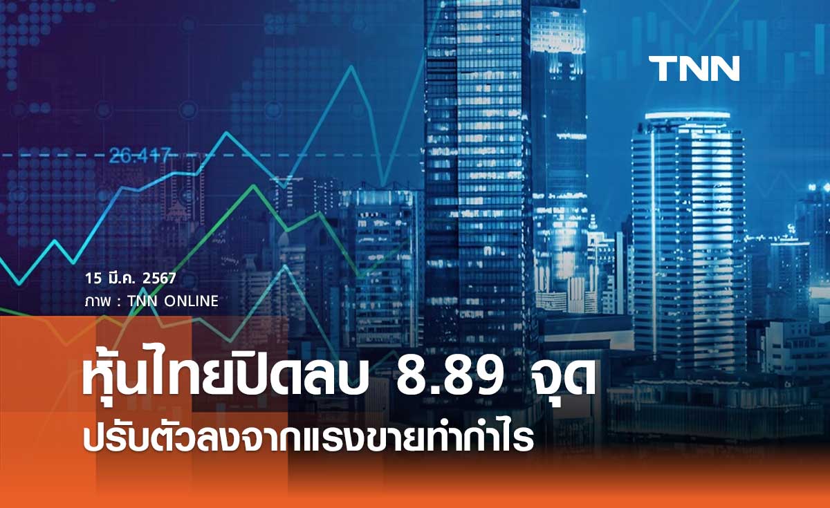 หุ้นไทยวันนี้ 15 มีนาคม 2567 ปิดลบ 8.89 จุด ปรับตัวลงจากแรงขายทำกำไร