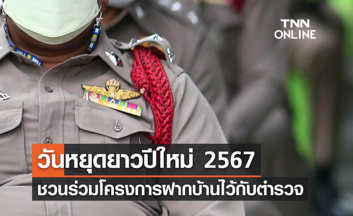 วันหยุดปีใหม่ 2567 รัฐบาลชวนประชาชน ร่วมโครงการ ฝากบ้านไว้กับตำรวจ 