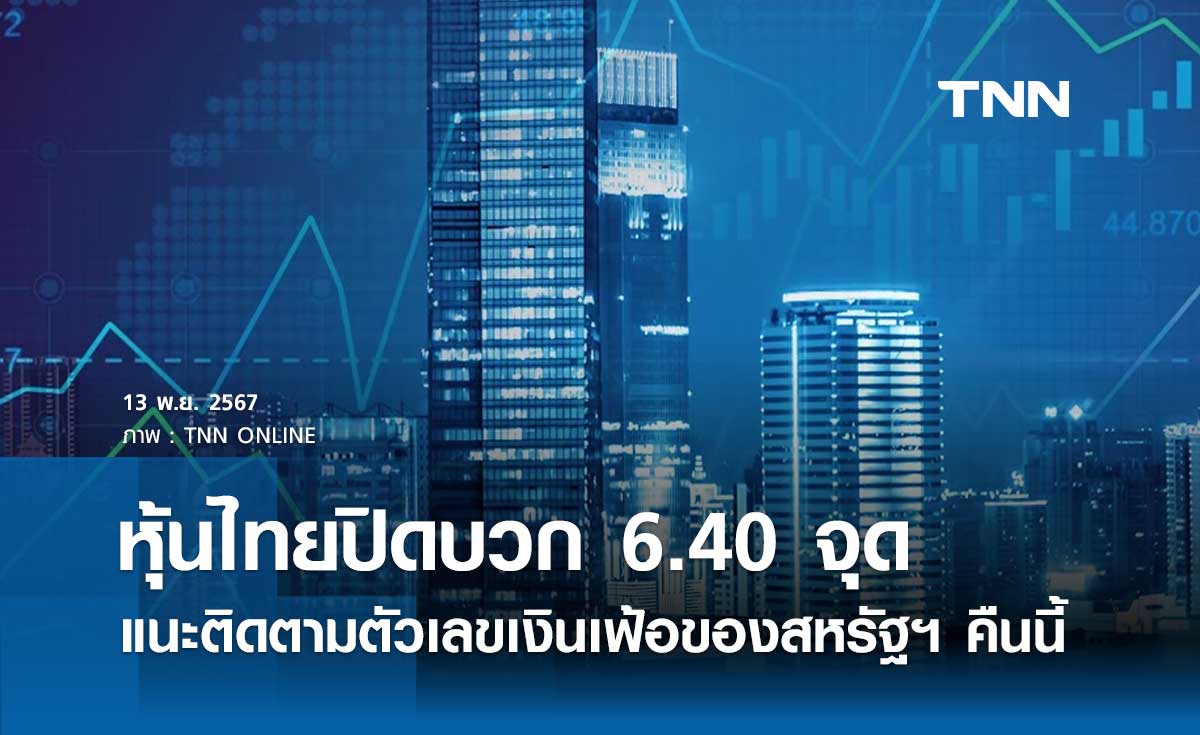 หุ้นไทยวันนี้ 13 พฤศจิกายน 2567 ปิดบวก 6.40 จุด แนะติดตามตัวเลขเงินเฟ้อสหรัฐฯ 