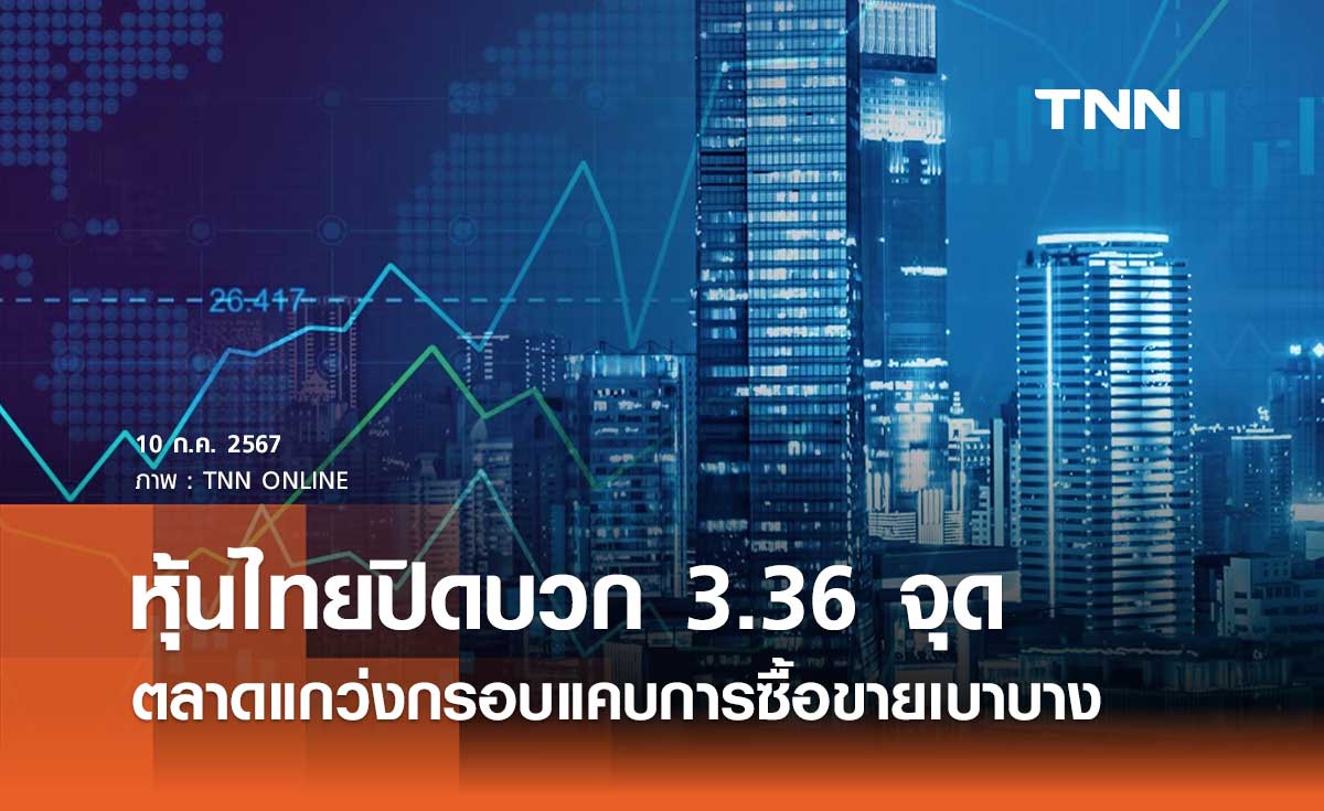 หุ้นไทยวันนี้ 10 กรกฎาคม 2567 ปิดบวก 3.36 จุด ตลาดแกว่งกรอบแคบการซื้อขายเบาบาง