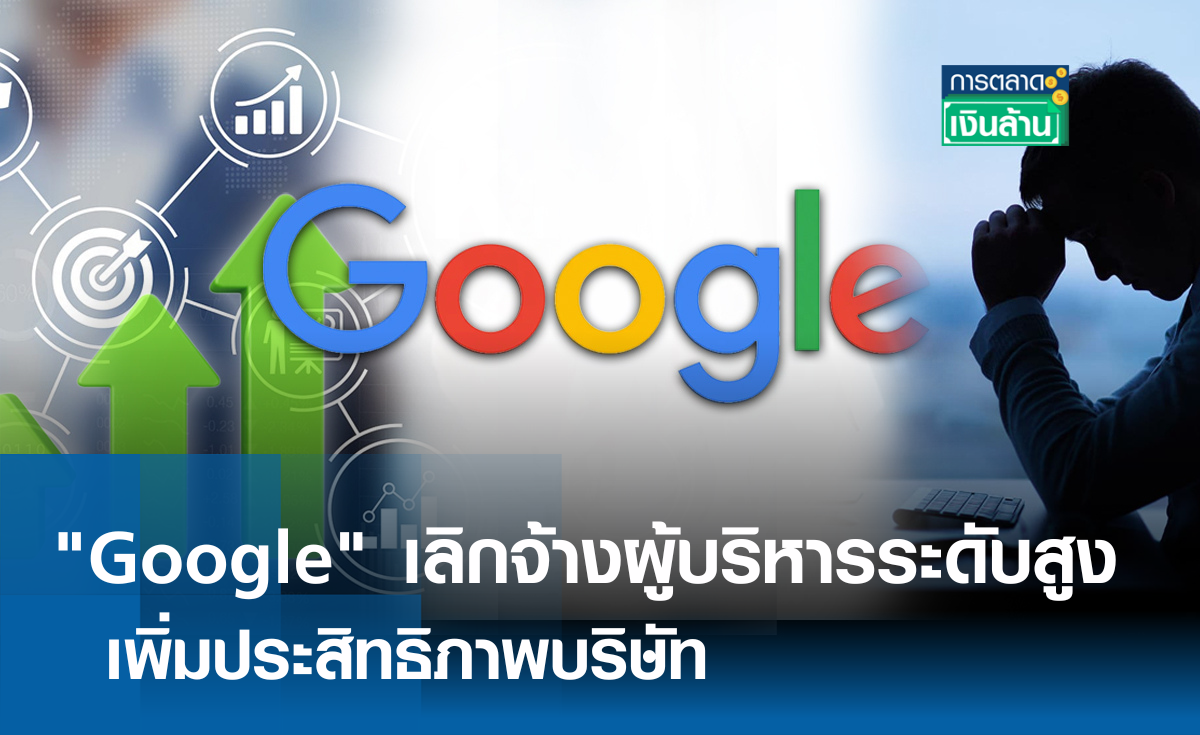 Google เลิกจ้างผู้บริหารระดับสูง เพิ่มประสิทธิภาพบริษัท l การตลาดเงินล้าน