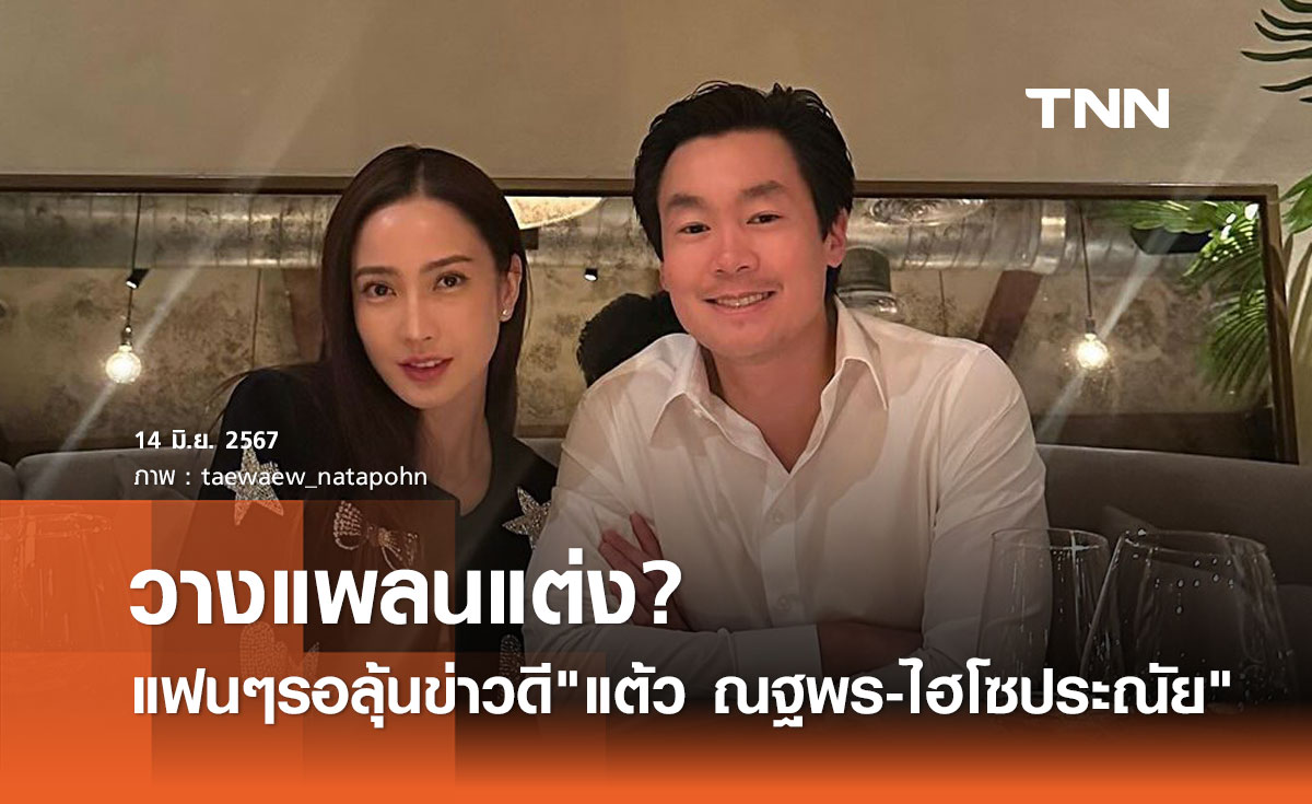 แต้ว ณฐพร ตอบแล้ว วางแพลนแต่ง? ไฮโซประณัย หลังดูใจเข้าปีที่ 4