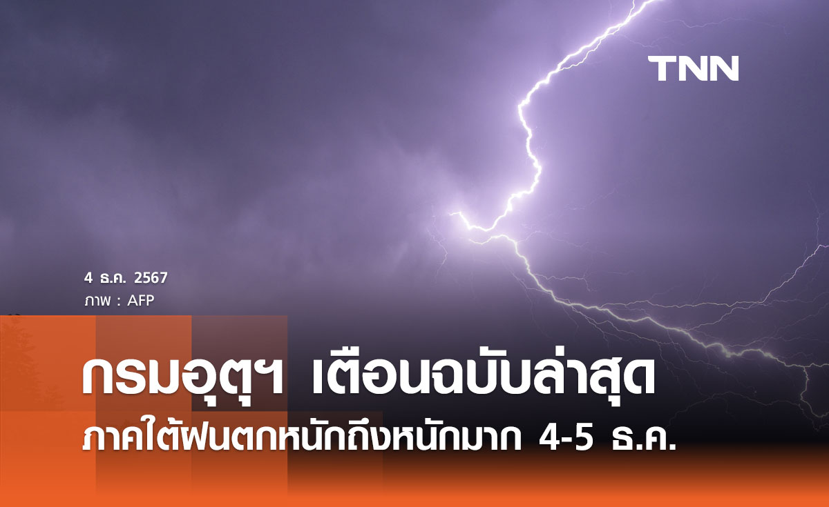 กรมอุตุนิยมวิทยา เตือนฉบับล่าสุด ภาคใต้ฝนตกหนักถึงหนักมาก 4-5 ธ.ค. 2567