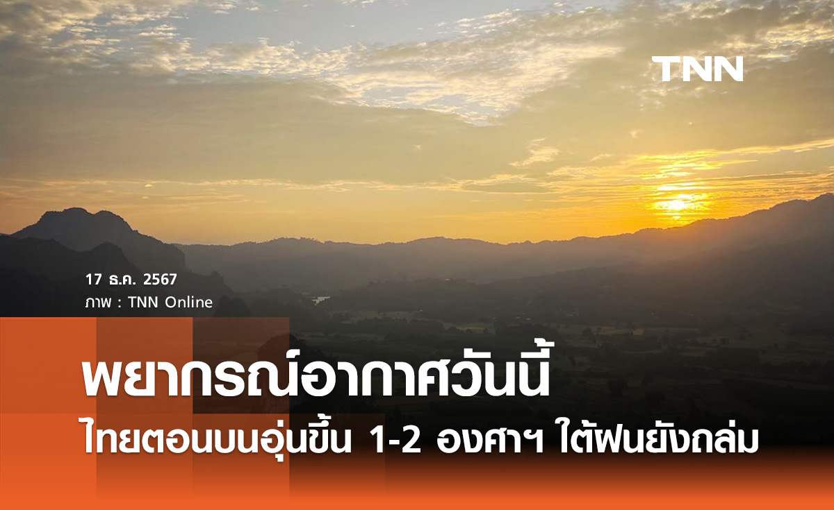 พยากรณ์อากาศวันนี้ 17 ธันวาคม ไทยตอนบนอุ่นขึ้น 1-2 องศาฯ ยอดดอยหนาวถึงหนาวจัด 