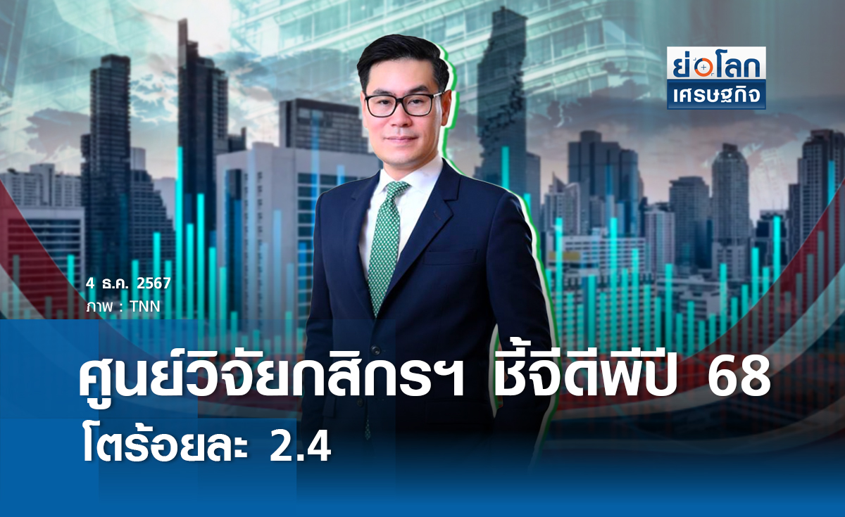 ศูนย์วิจัยกสิกรชี้จีดีพีปี 68 โตร้อยละ 2.4