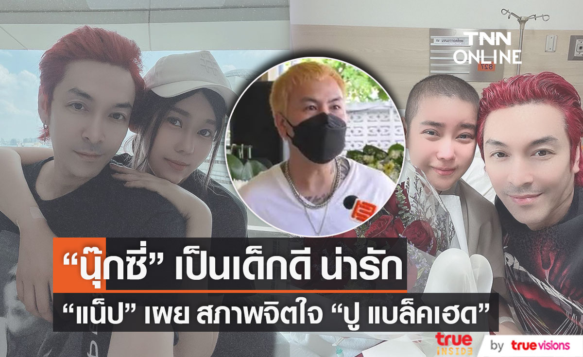 "แน็ป" เผยสภาพจิตใจ "ปู แบล็คเฮด" บอก "นุ๊กซี่" พักผ่อนให้สบาย ไม่ต้องห่วงอะไร