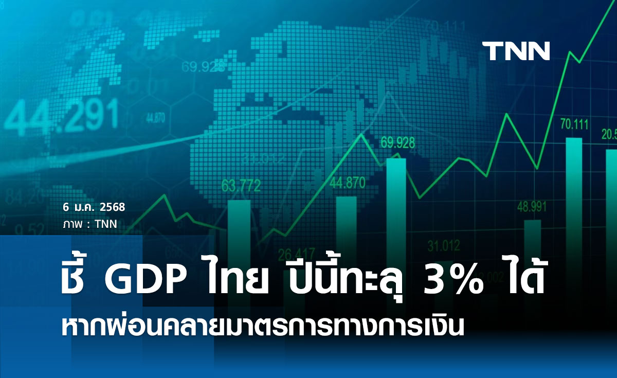 นักวิชาการ ชี้ GDP ไทย ปีนี้ทะลุ 3% ได้ หากผ่อนคลายมาตรการทางการเงิน