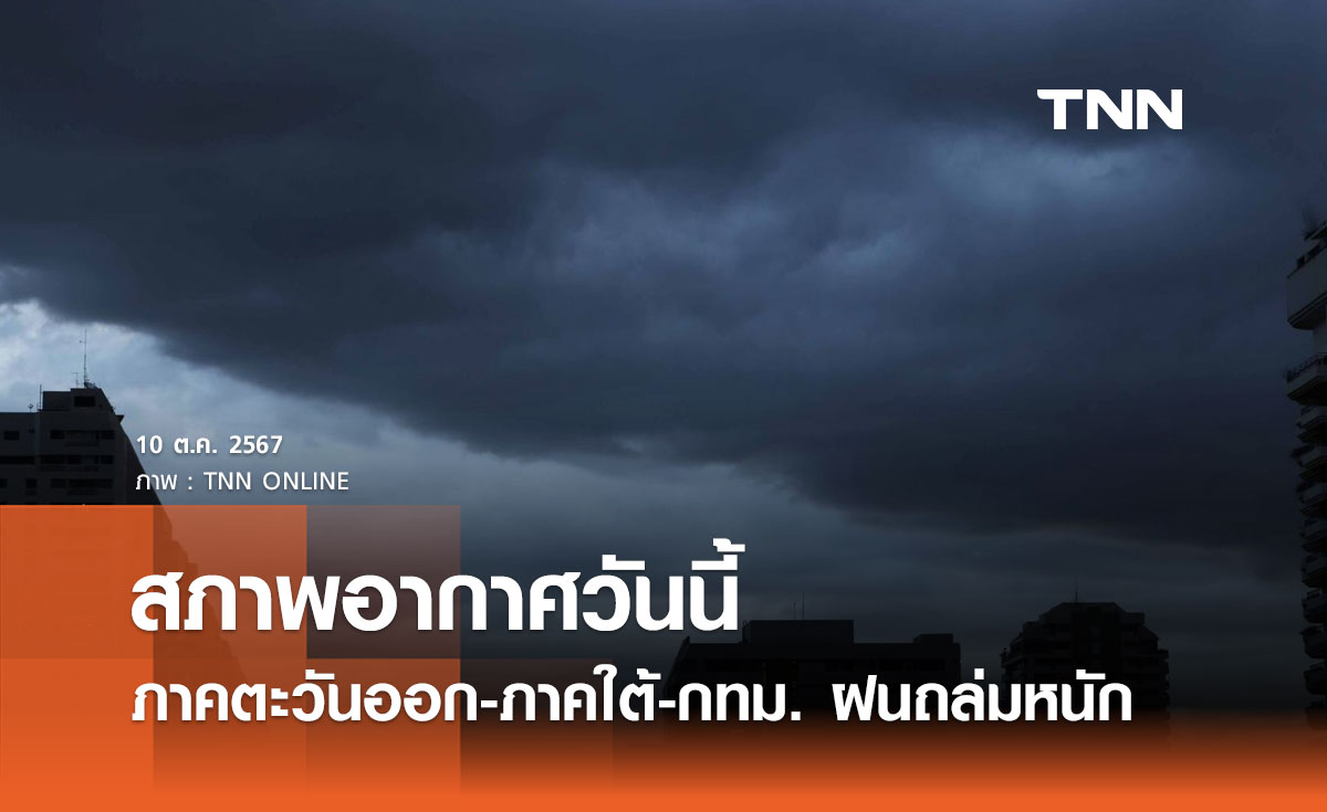 พยากรณ์อากาศวันนี้ 10 ตุลาคม 2567 ภาคตะวันออก-ภาคใต้-กทม. เจอฝนถล่มหนัก