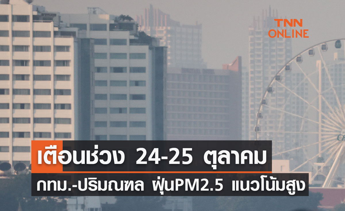 เตือน! ช่วง 24-25 ตุลาคม 2566 กทม.-ปริมณฑล ฝุ่น PM 2.5 แนวโน้มสูง