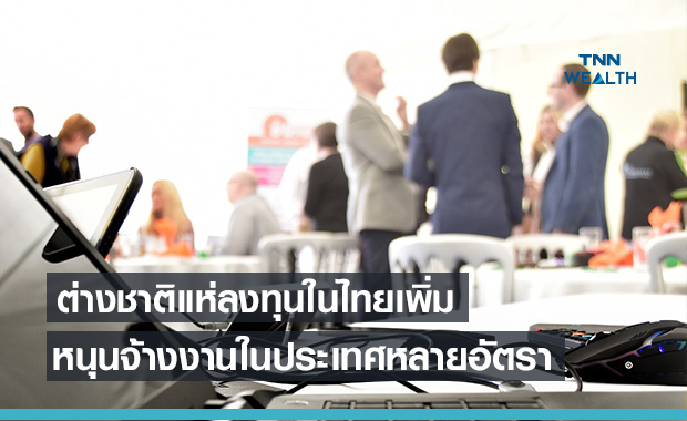 ต่างชาติแห่ลงทุนในไทย เงินลงทุนกว่า 3,085 ล้าน หนุนจ้างงานคนไทยเพิ่ม
