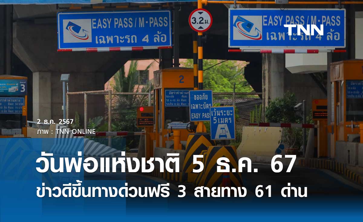 วันพ่อแห่งชาติ 5 ธันวาคม 2567 ข่าวดี ขึ้นทางด่วนฟรี 3 สายทาง รวม 61 ด่าน