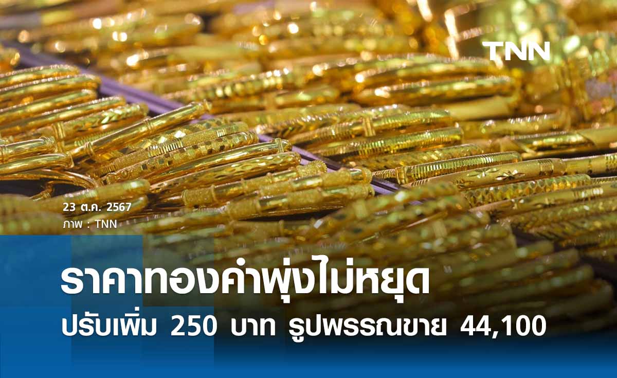 ราคาทองคำวันนี้ 23/10/67 บวกเพิ่ม 250 บาท รูปพรรณขายออก 44,100 บาท 