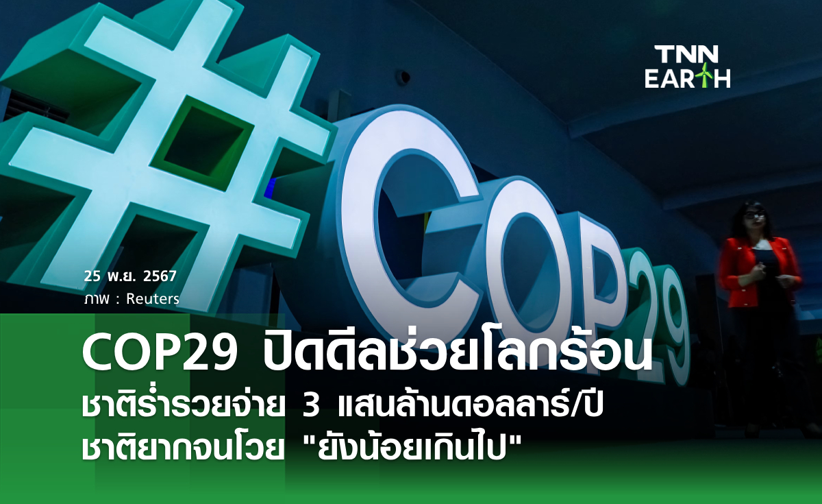 COP29 ปิดดีลช่วยโลกร้อน ชาติร่ำรวยจ่าย 3 แสนล้านดอลลาร์/ปี  ชาติยากจนโวย ยังน้อยเกินไป