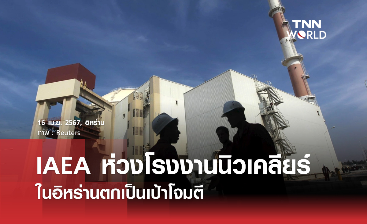 IAEA ห่วงโรงงานนิวเคลียร์ในอิหร่าน ตกเป็นเป้าโจมตี 