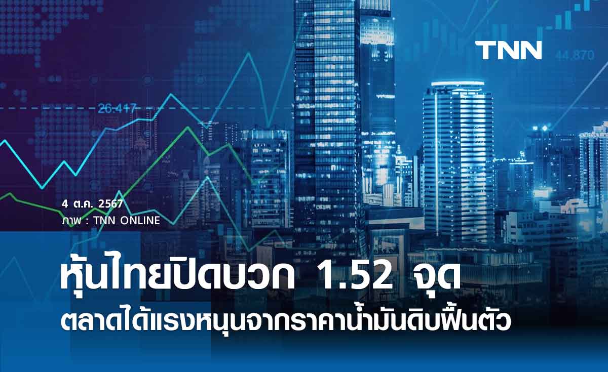 หุ้นไทยวันนี้ 4 ตุลาคม 2567 ปิดบวก 1.52 จุด ตลาดได้แรงหนุนจากราคาน้ำมันดิบฟื้นตัว