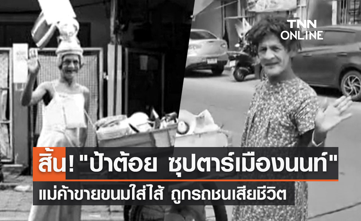 ปิดตำนาน! "ป้าต้อย ขายขนมใส่ไส้" ซุปตาร์เมืองนนท์ ถูกรถชนเสียชีวิต