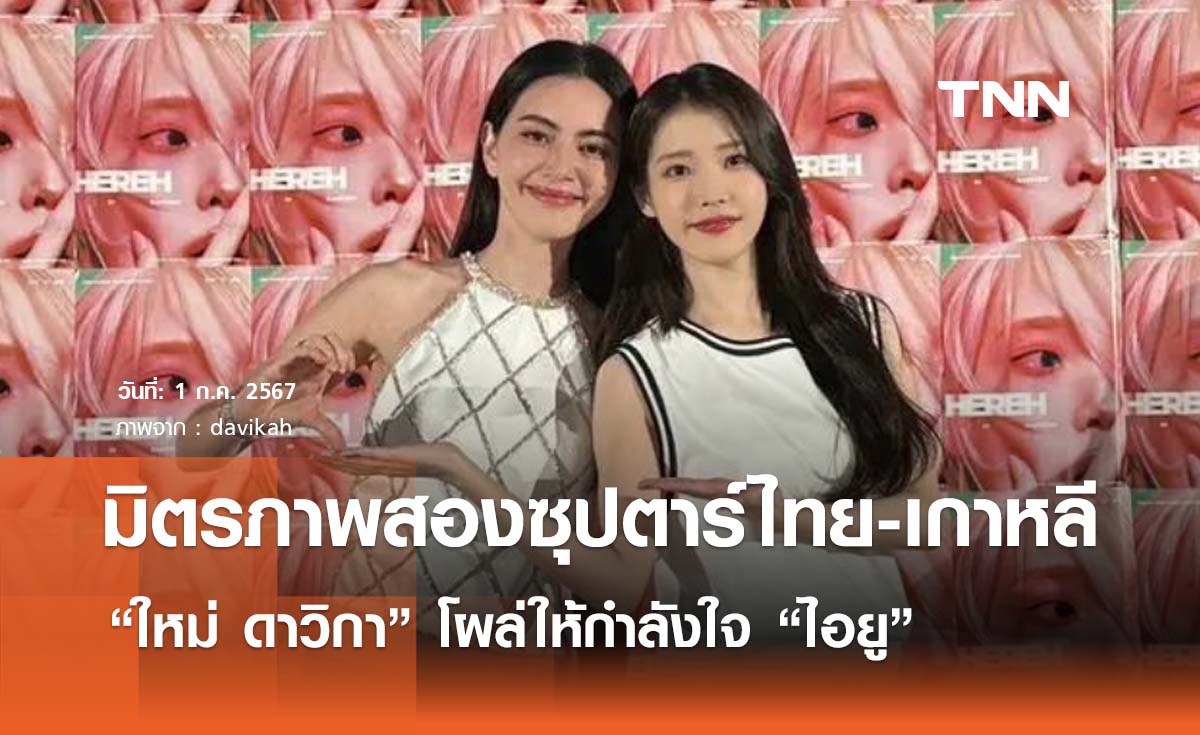  มิตรภาพ  2 ซุปตาร์ฝั่งไทยและเกาหลี  “ใหม่ ดาวิกา” โผล่ให้กำลังใจ “ไอยู” 