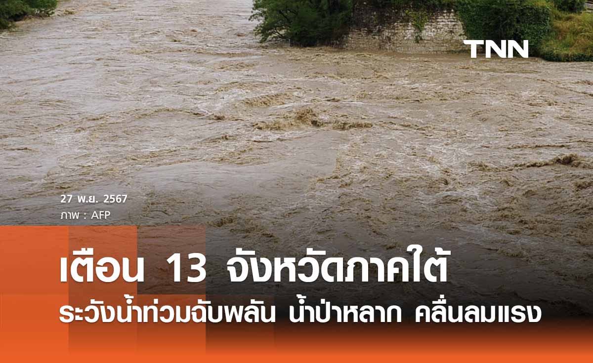 13 จังหวัดภาคใต้ เฝ้าระวังน้ำท่วมฉับพลัน น้ำป่าหลาก คลื่นลมแรง 27 พ.ย. - 4 ธ.ค. 67