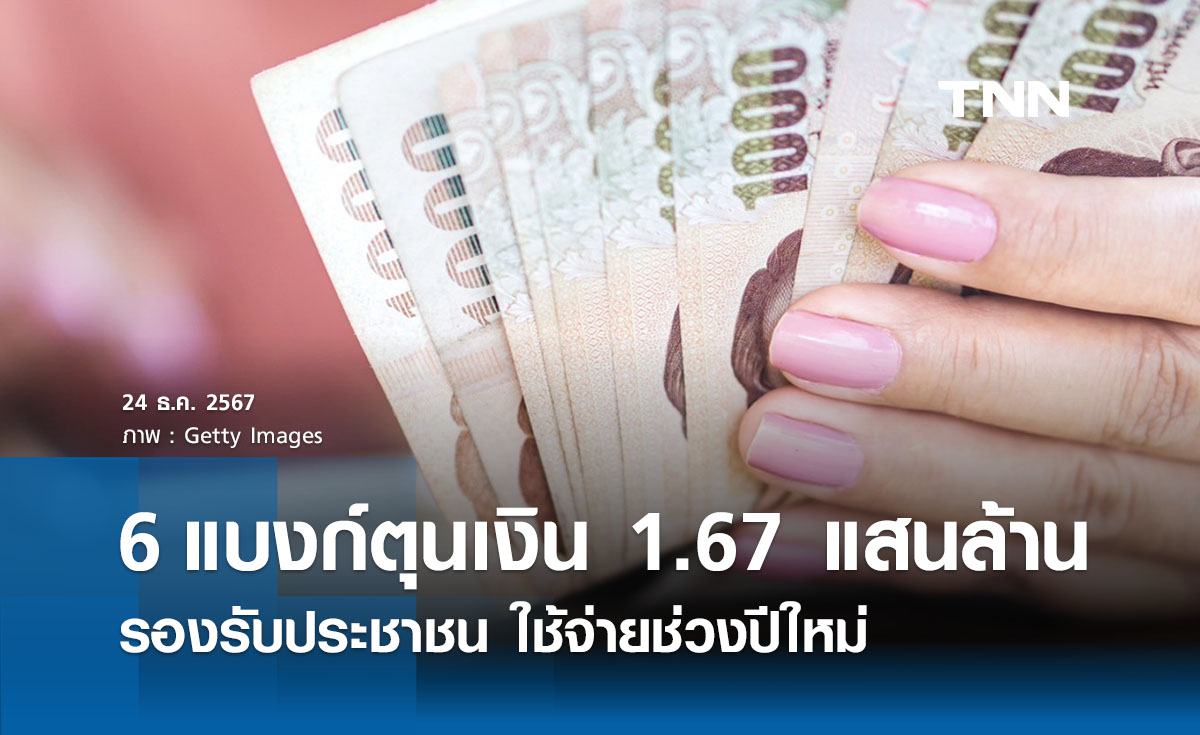 6 ธนาคารตุนเงินสด 1.67 แสนล้านรองรับปชช. ใช้จ่ายปีใหม่ 