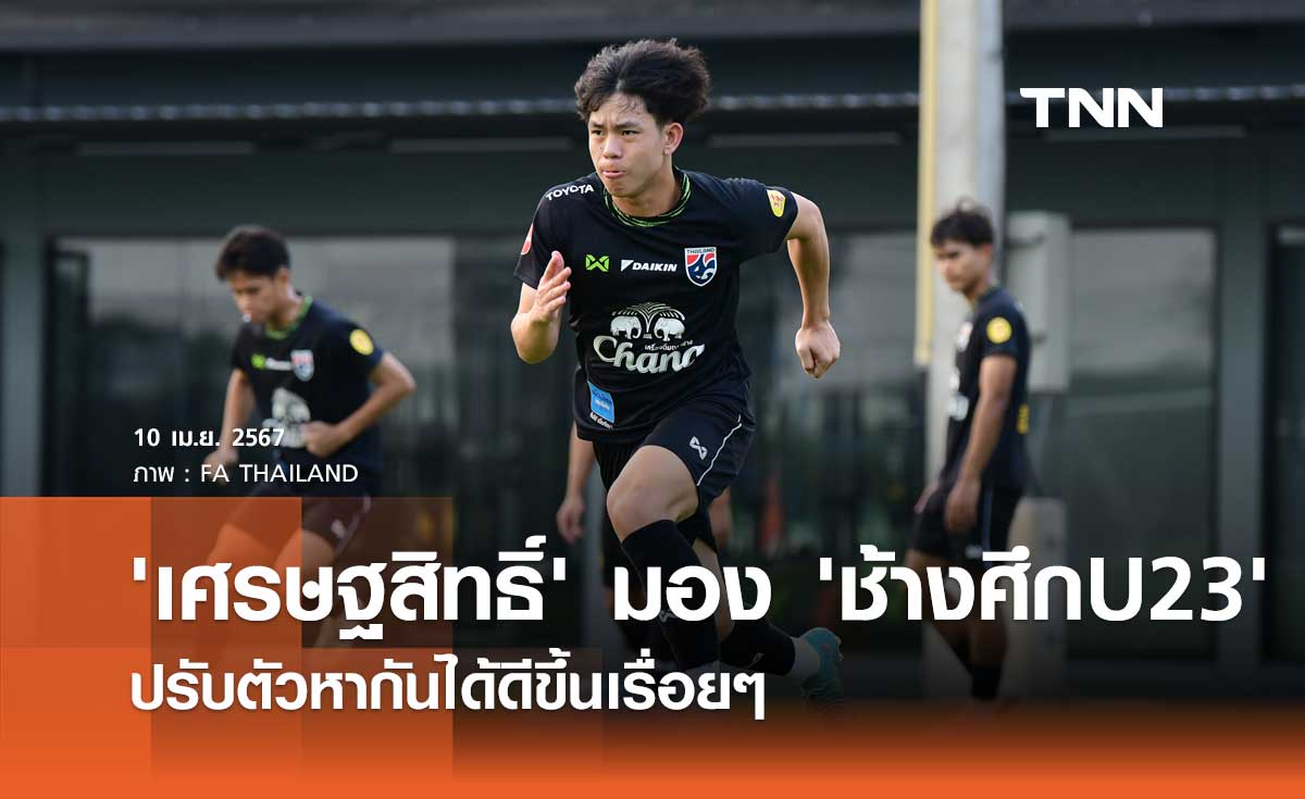 'เศรษฐสิทธิ์' มอง 'ช้างศึกU23' ปรับตัวหากันได้ดีขึ้นเรื่อยๆ