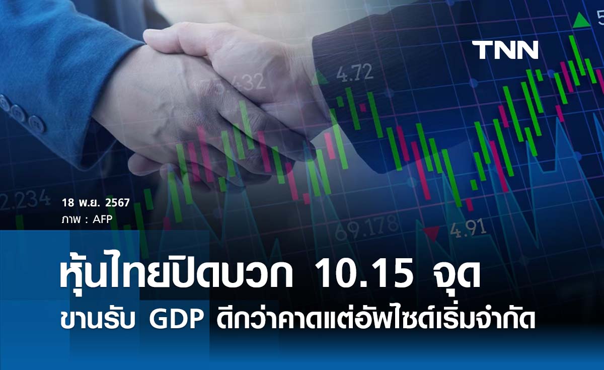 หุ้นไทยวันนี้ 18 พฤศจิกายน 2567 ปิดบวก 10.15 จุด ขานรับ GDP ดีกว่าคาด