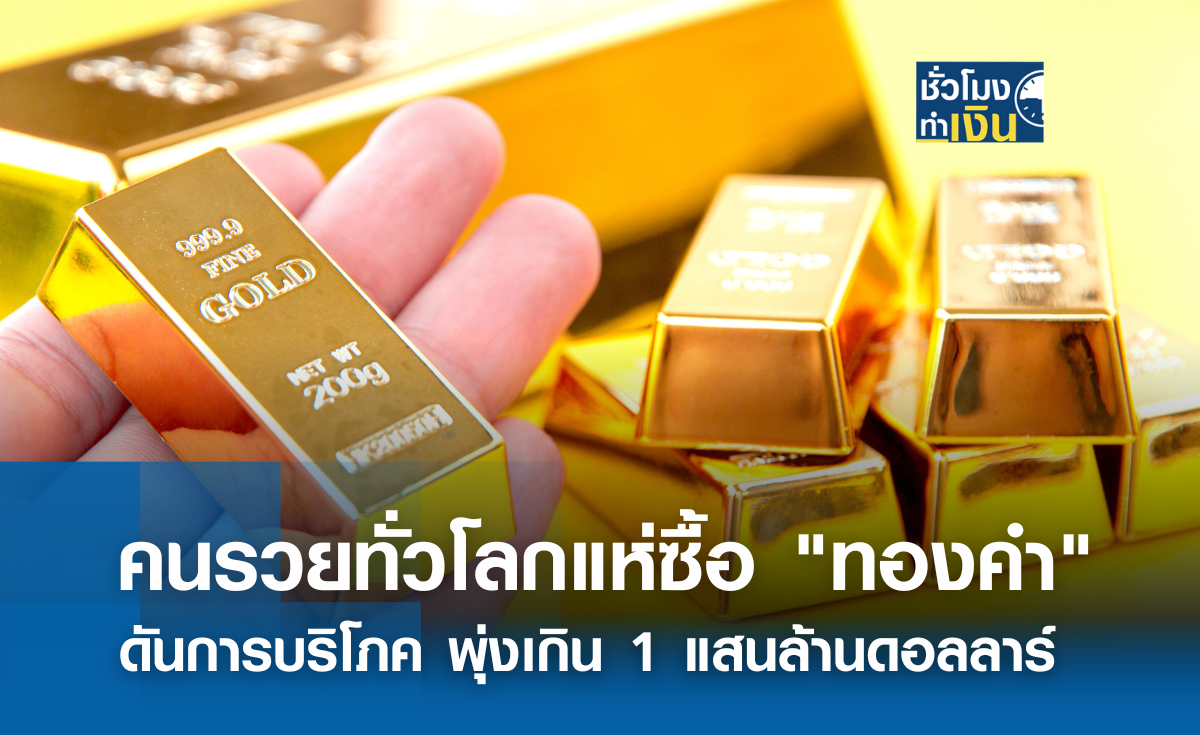 คนรวยทั่วโลกแห่ซื้อ ทองคำ ดันการบริโภค พุ่งเกินแสนล้านดอลลาร์