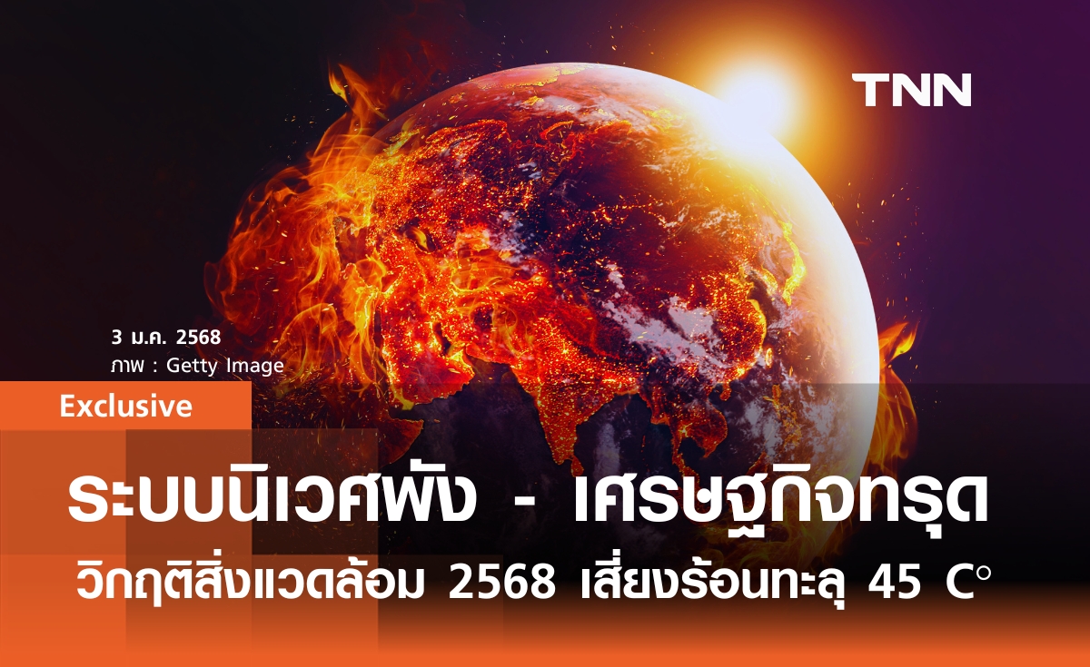 ระบบนิเวศพัง - เศรษฐกิจทรุด วิกฤตสิ่งแวดล้อม 2568 ไทยเสี่ยงร้อนทะลุ 45 C°