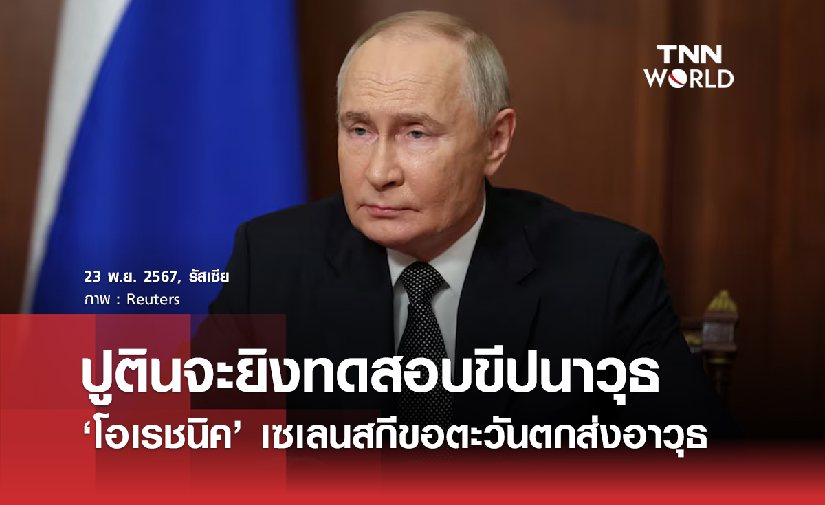 ปูตินจะยิงทดสอบขีปนาวุธ ‘โอเรชนิค’ เซเลนสกีขอตะวันตกส่งอาวุธ