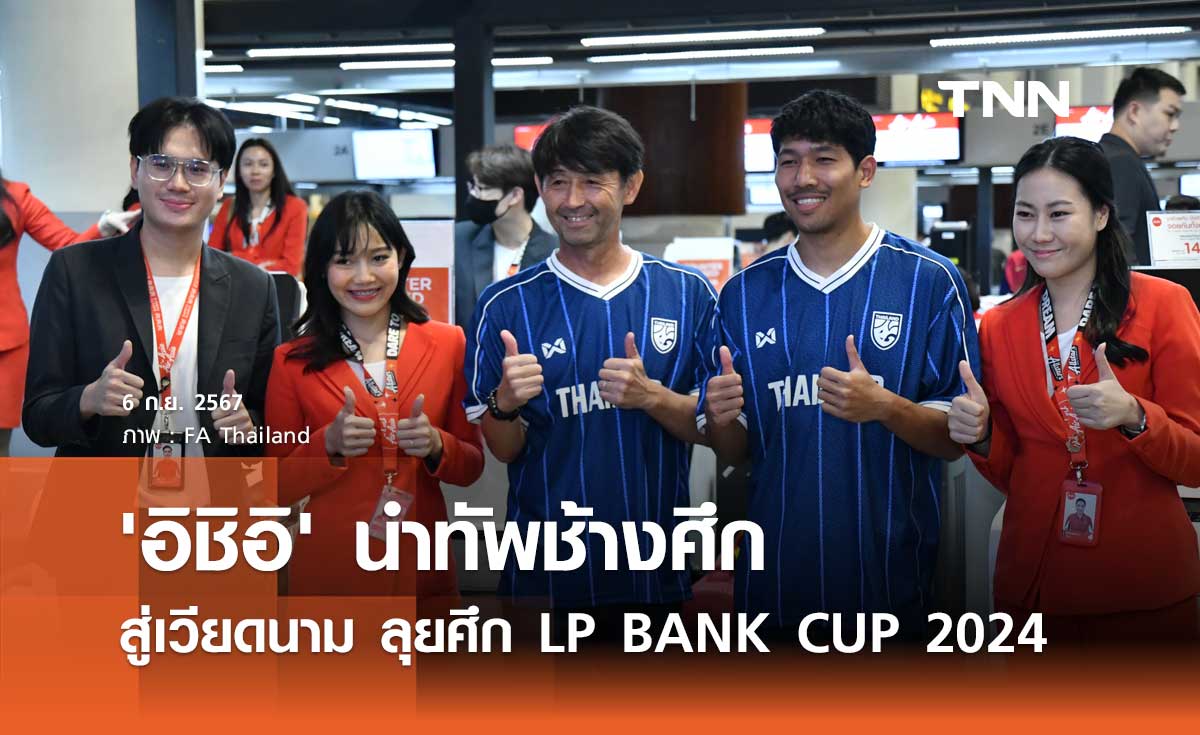 'อิชิอิ' นำทัพช้างศึก เดินทางสู่เวียดนาม ลุยศึก LP BANK CUP 2024