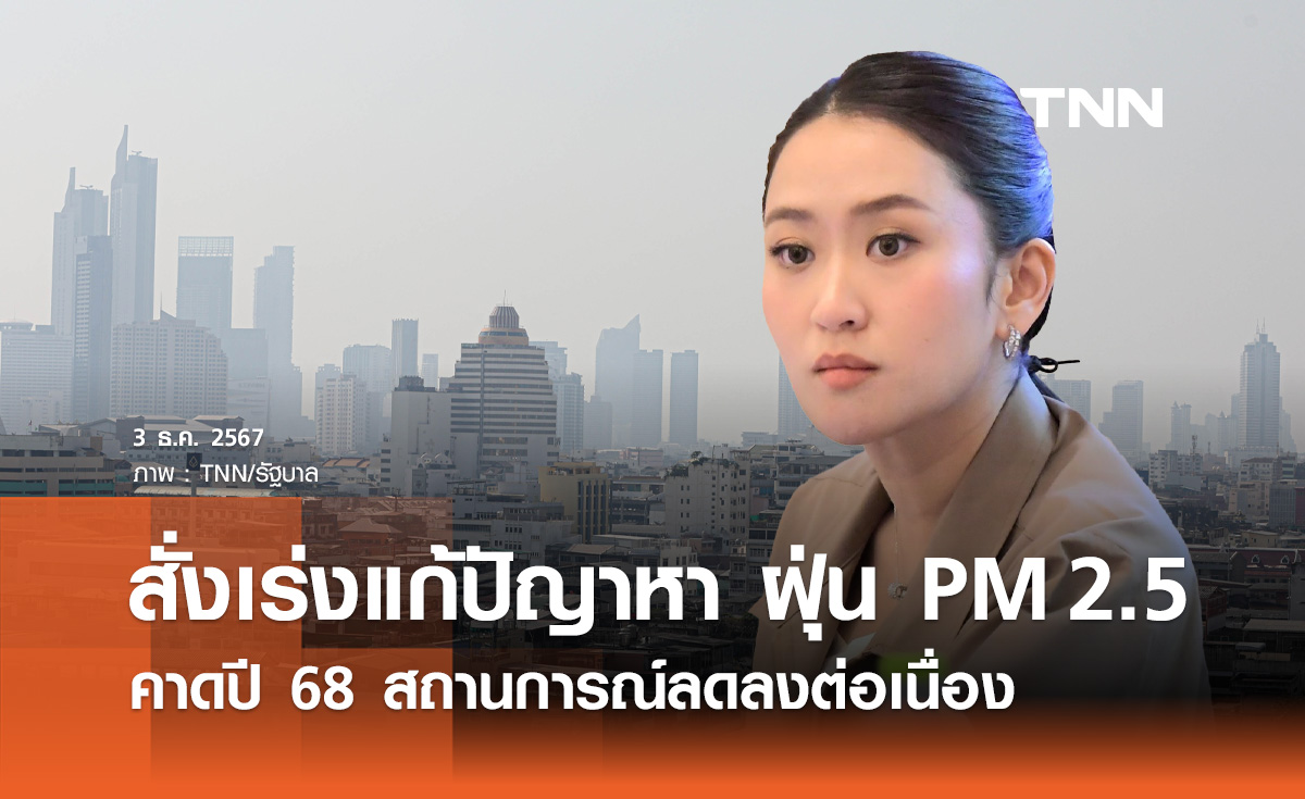 นายกฯ สั่งแก้ปัญหา ฝุ่น PM 2.5 คาดปี 68 สถานการณ์ลดลงต่อเนื่อง