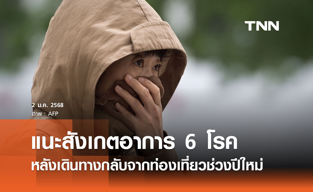 เฝ้าระวัง 6 โรค แนะประชาชนหมั่นสังเกตอาการ หลังเดินทางกลับจากท่องเที่ยว