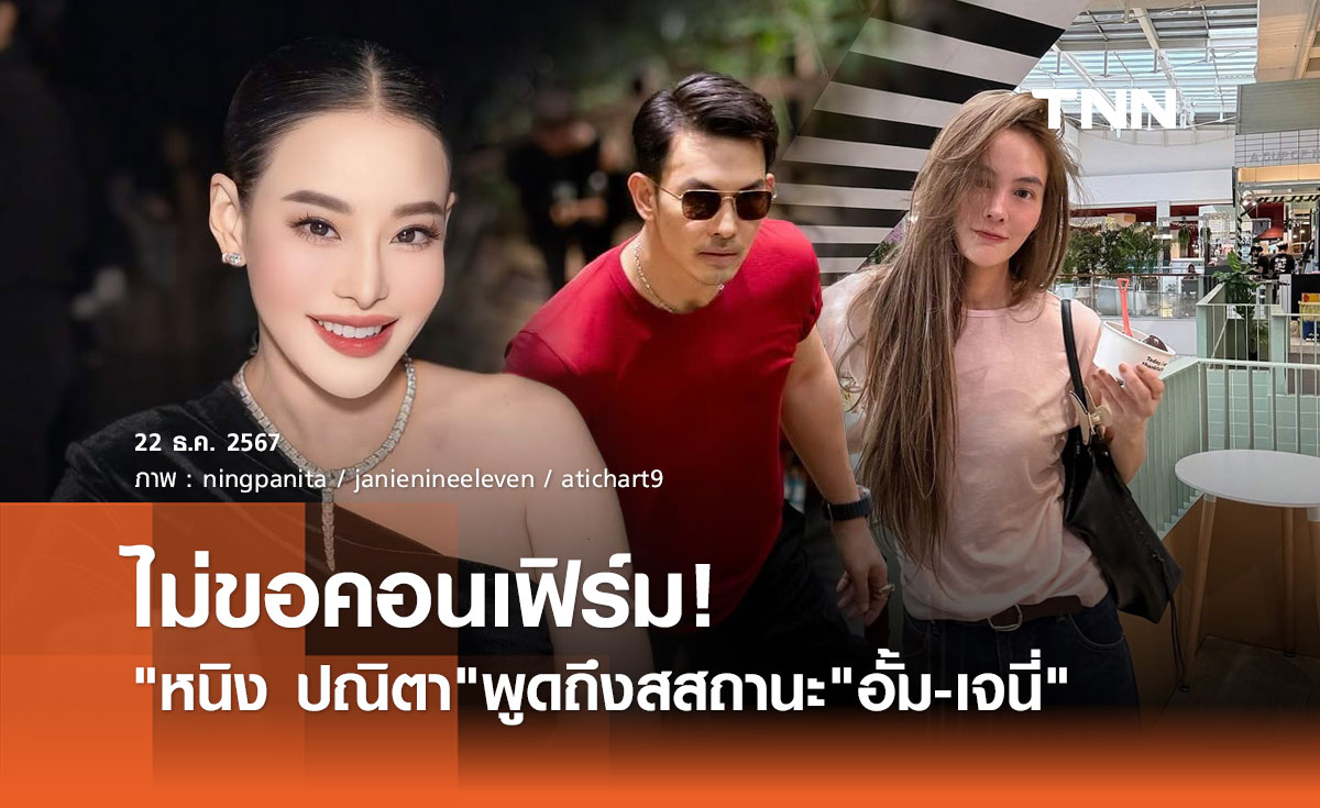 หนิง ปณิตา ไม่ขอคอนเฟิร์ม! สถานะ อั้ม อธิชาติ - เจนี่ ไม่เคยถามเรื่องส่วนตัว