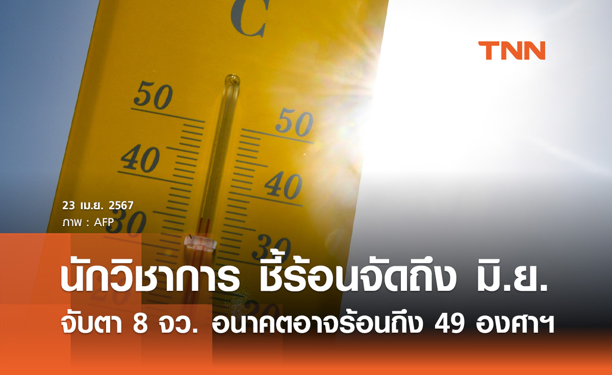 อากาศร้อนจัด! นักวิชาการ ชี้ไทยร้อนถึงมิถุนายน จับตา 8 จังหวัดอนาคตจะถึง 49 องศาฯ