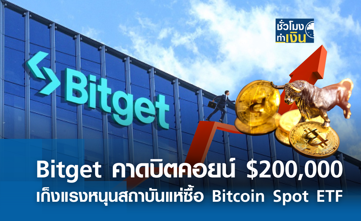 Bitget คาดบิตคอยน์แตะ 200,000 ดอลลาร์ เก็งแรงหนุน Bitcoin Spot ETF