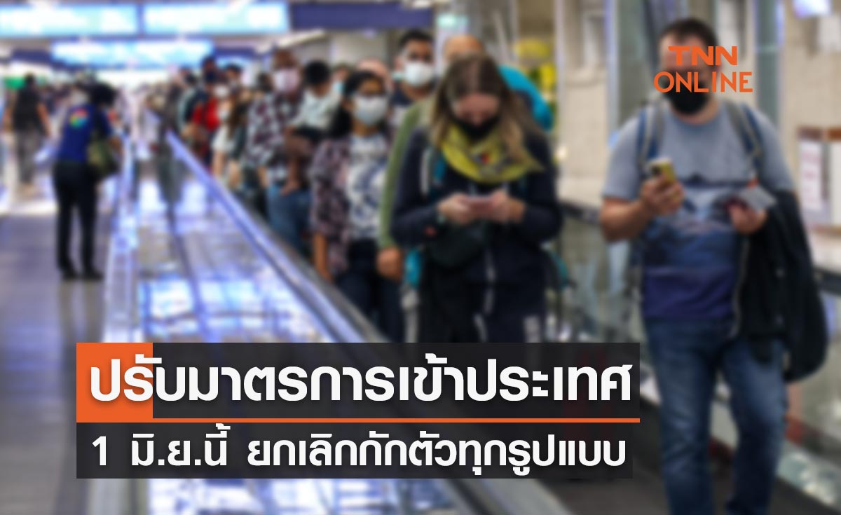 1 มิ.ย.นี้ ไทยปรับมาตรการเข้าประเทศ ยกเลิกกักตัวทุกรูปแบบ