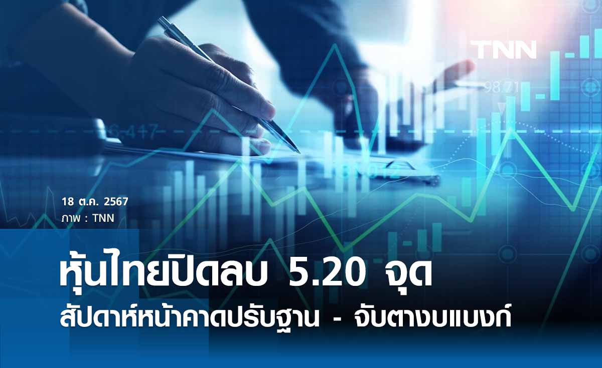 หุ้นไทยวันนี้ 18 ตุลาคม 2567 ลดลง 5.20 จุด  สัปดาห์หน้าคาดปรับฐาน