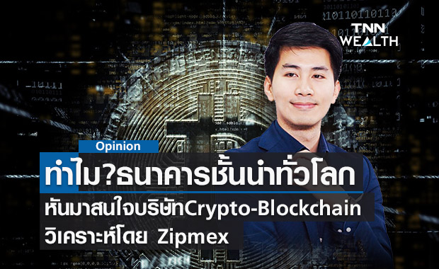 ทำไมธนาคารชั้นนำทั่วโลกหันมาสนใจบริษัทCrypto-Blockchain?วิเคราะห์โดย Zipmex 